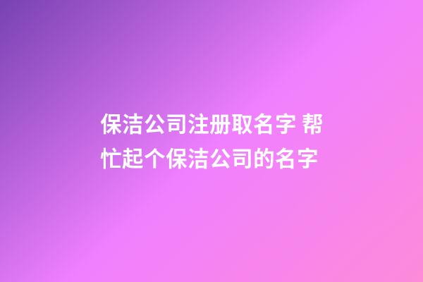 保洁公司注册取名字 帮忙起个保洁公司的名字-第1张-公司起名-玄机派